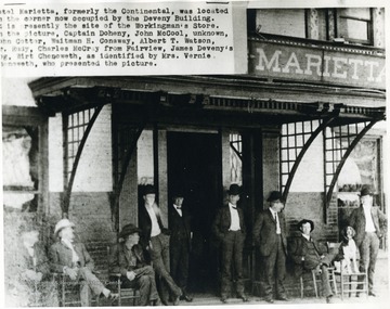 'Hotel Marietta, formerly the Continental, was located on the corner now occupied by the Deveny Building. It is presently the site of the Workingman's Store. In the Picture, Captain Doheny, John McCool, Unknown, John Cotter, Waitman H. Conaway, Albert T. Watson, r. Rudy, Charles McCray from Fairview, James Deveny's dog, Wirt Chenoweth, as identified by Mrs. Vernie Chenoweth, who presented the picture.'